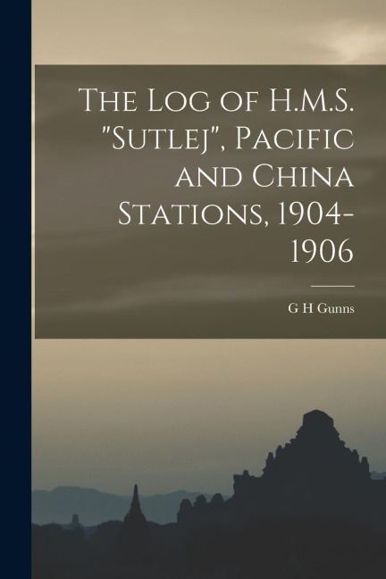 The log of H.M.S. Sutlej, Pacific and China Stations, 1904-1906