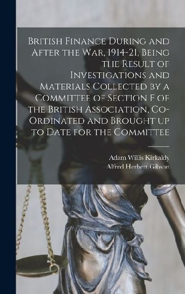 British Finance During and After the war, 1914-21, Being the Result of Investigations and Materials Collected by a Committee of Section F of the British Association, Co-ordinated and Brought up to Date for the Committee