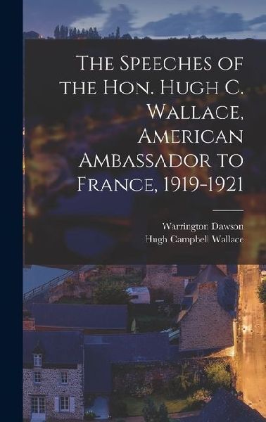 The Speeches of the Hon. Hugh C. Wallace, American Ambassador to France, 1919-1921
