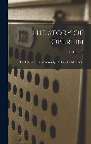 The Story of Oberlin; the Institution, the Community, the Idea, the Movement