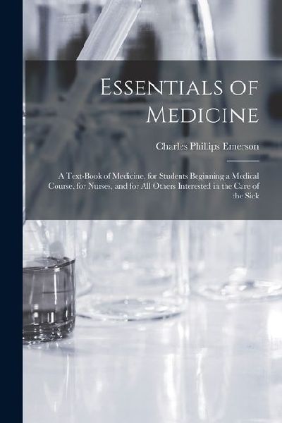 Essentials of Medicine; a Text-book of Medicine, for Students Beginning a Medical Course, for Nurses, and for all Others Interested in the Care of the