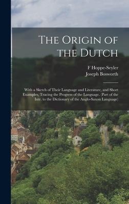 The Origin of the Dutch: With a Sketch of Their Language and Literature, and Short Examples, Tracing the Progress of the Language. (Part of the Intr. to the Dictionary of the Anglo-Saxon Language)