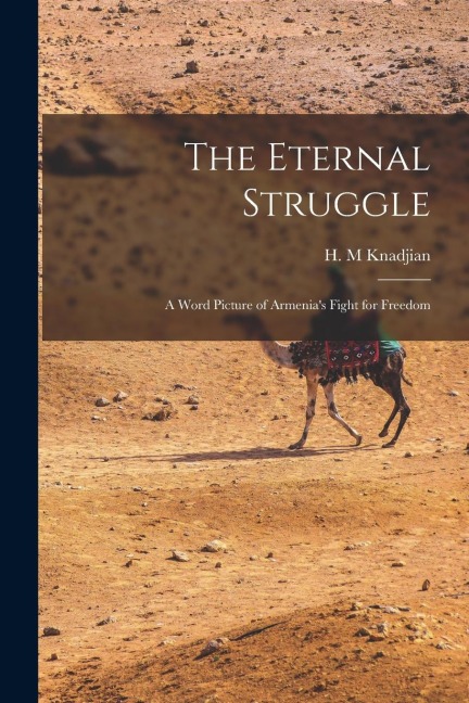 The Eternal Struggle; a Word Picture of Armenias Fight for Freedom