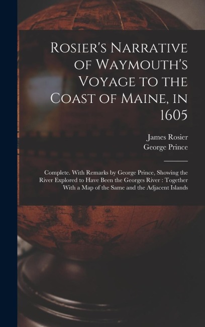Rosier's Narrative of Waymouth's Voyage to the Coast of Maine, in 1605: Complete. With Remarks by George Prince, Showing the River Explored to Have Be