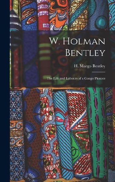 W. Holman Bentley; the Life and Labours of a Congo Pioneer