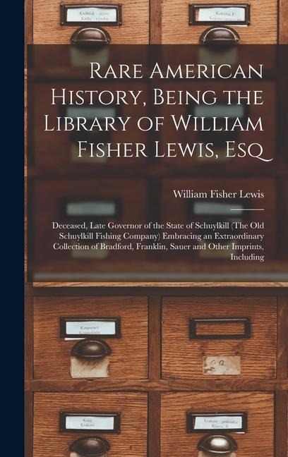 Rare American History, Being the Library of William Fisher Lewis, Esq: Deceased, Late Governor of the State of Schuylkill (The Old Schuylkill Fishing Company) Embracing an Extraordinary Collection of Bradford, Franklin, Sauer and Other Imprints, Including