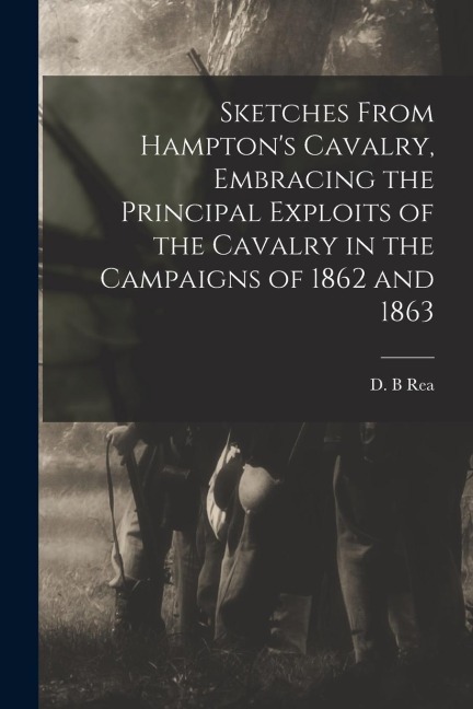 Sketches From Hamptons Cavalry, Embracing the Principal Exploits of the Cavalry in the Campaigns of 1862 and 1863