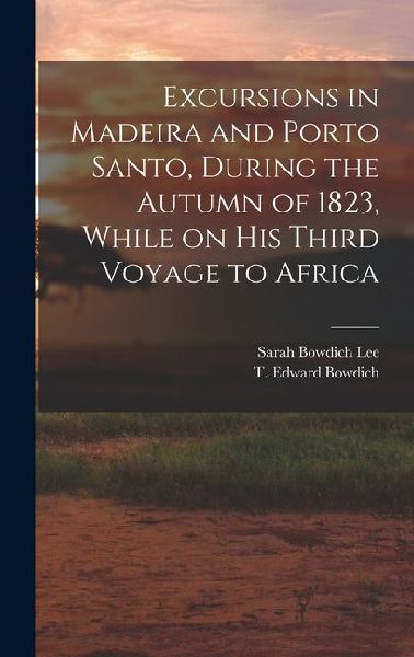 Excursions in Madeira and Porto Santo, During the Autumn of 1823, While on his Third Voyage to Africa