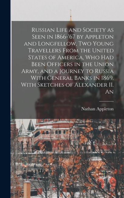 Russian Life and Society as Seen in 1866-67 by Appleton and Longfellow, two Young Travellers From the United States of America, who had Been Officers