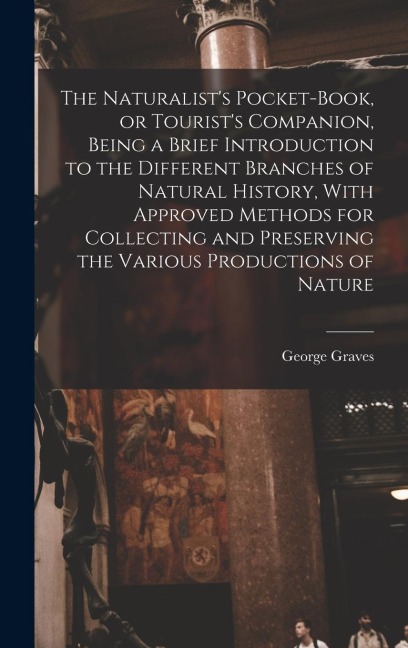 The Naturalists Pocket-book, or Tourists Companion, Being a Brief Introduction to the Different Branches of Natural History, With Approved Methods f