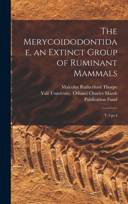 The Merycoidodontidae, an Extinct Group of Ruminant Mammals: V.3 pt.4