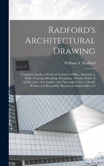 Radfords Architectural Drawing: Complete Guide to Work of Architects Office, Drawing to Scale--tracing--detailing--designing --classic Order of Arch