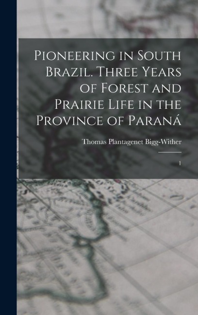 Pioneering in South Brazil. Three Years of Forest and Prairie Life in the Province of Paraná: 1