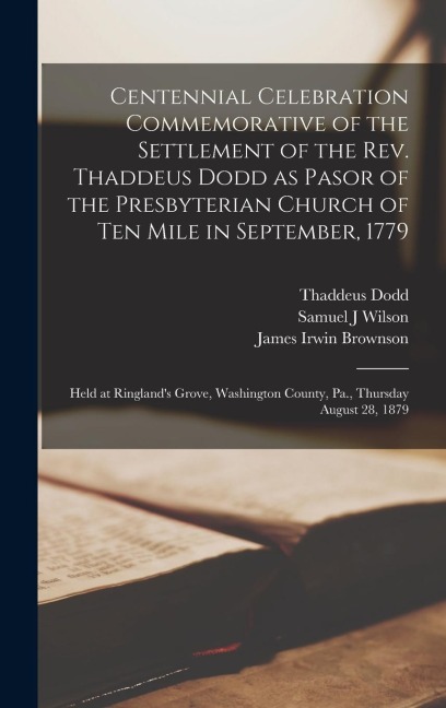 Centennial Celebration Commemorative of the Settlement of the Rev. Thaddeus Dodd as Pasor of the Presbyterian Church of Ten Mile in September, 1779: H