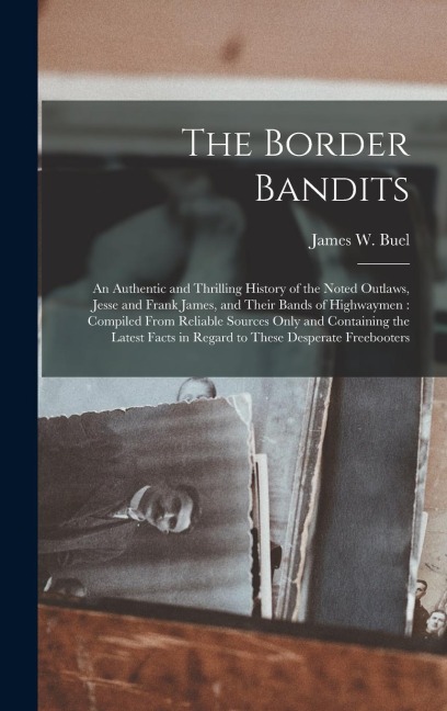 The Border Bandits: An Authentic and Thrilling History of the Noted Outlaws, Jesse and Frank James, and Their Bands of Highwaymen: Compile