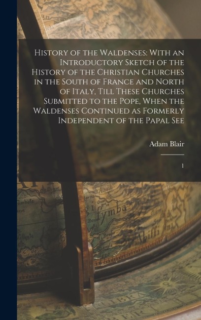 History of the Waldenses: With an Introductory Sketch of the History of the Christian Churches in the South of France and North of Italy, Till T