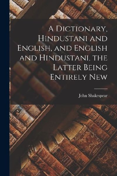 A Dictionary, Hindustani and English, and English and Hindustani, the Latter Being Entirely New