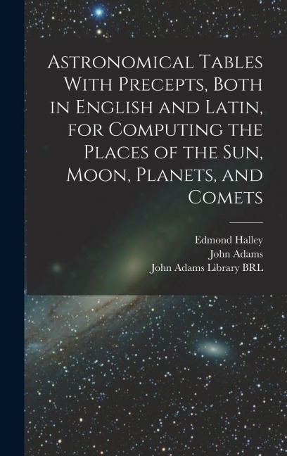 Astronomical Tables With Precepts, Both in English and Latin, for Computing the Places of the sun, Moon, Planets, and Comets