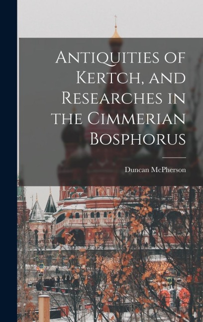 Antiquities of Kertch, and Researches in the Cimmerian Bosphorus