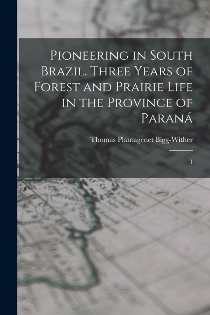 Pioneering in South Brazil. Three Years of Forest and Prairie Life in the Province of Paraná: 1