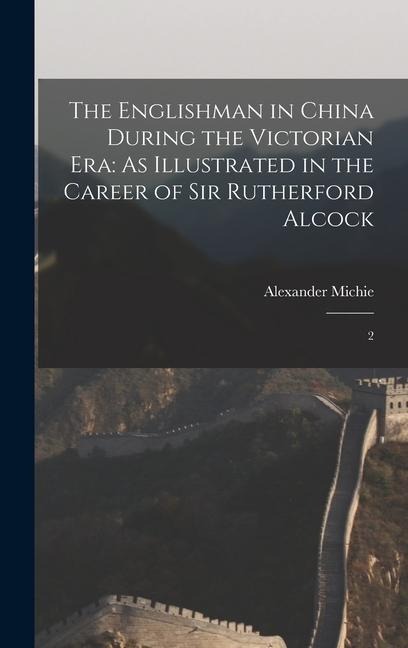 The Englishman in China During the Victorian Era: As Illustrated in the Career of Sir Rutherford Alcock: 2
