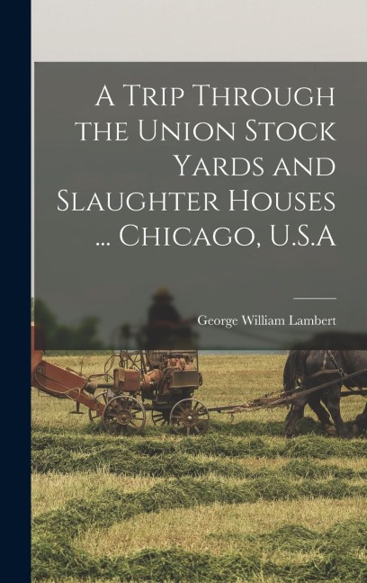 A Trip Through the Union Stock Yards and Slaughter Houses ... Chicago, U.S.A