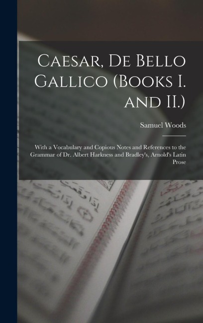 Caesar, De Bello Gallico (Books I. and II.): With a Vocabulary and Copious Notes and References to the Grammar of Dr. Albert Harkness and Bradley's, A