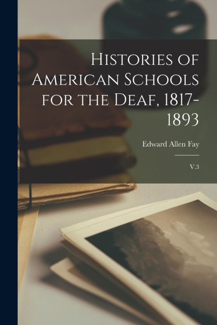 Histories of American Schools for the Deaf, 1817-1893: V.3