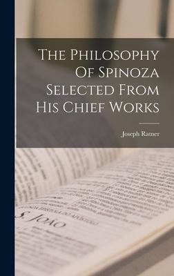 The Philosophy Of Spinoza Selected From His Chief Works