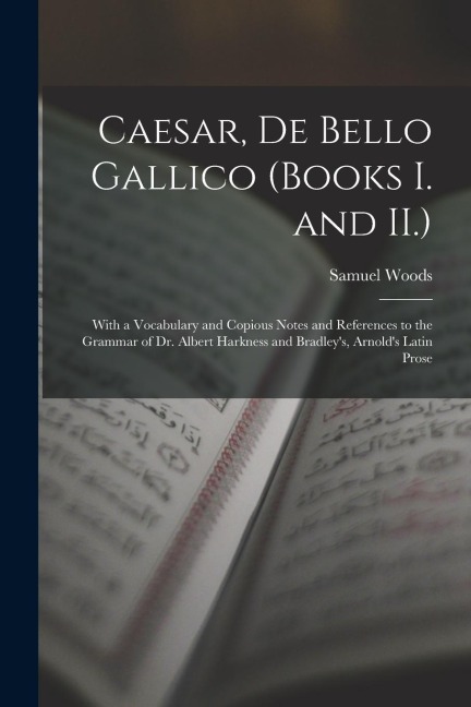 Caesar, De Bello Gallico (Books I. and II.): With a Vocabulary and Copious Notes and References to the Grammar of Dr. Albert Harkness and Bradleys, A