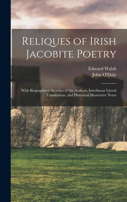 Reliques of Irish Jacobite Poetry: With Biographical Sketches of the Authors, Interlinear Literal Translations, and Historical Illustrative Notes