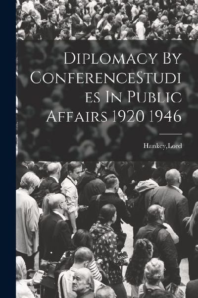 Diplomacy By ConferenceStudies In Public Affairs 1920 1946