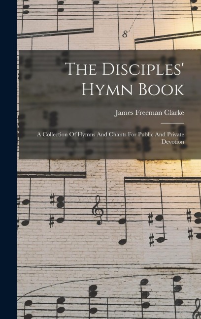 The Disciples Hymn Book: A Collection Of Hymns And Chants For Public And Private Devotion