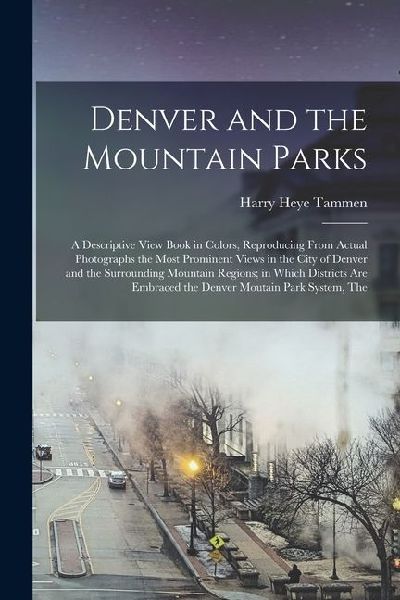 The Denver and the Mountain Parks; a Descriptive View Book in Colors, Reproducing From Actual Photographs the Most Prominent Views in the City of Denv