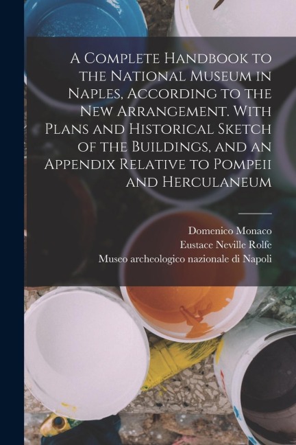 A Complete Handbook to the National Museum in Naples, According to the new Arrangement. With Plans and Historical Sketch of the Buildings, and an Appe