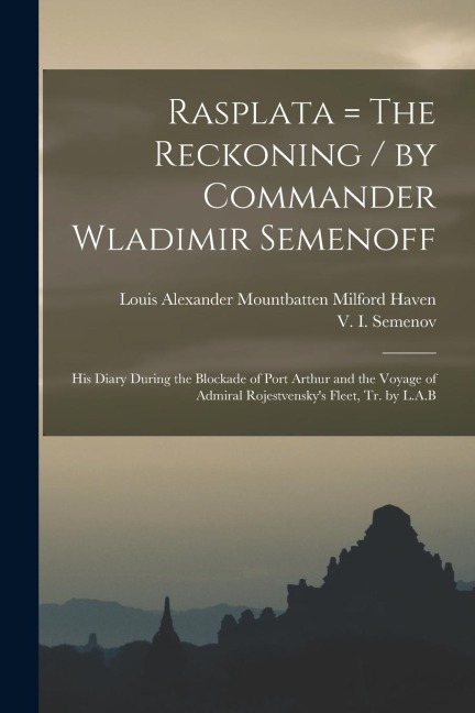 Rasplata = The Reckoning / by Commander Wladimir Semenoff; his Diary During the Blockade of Port Arthur and the Voyage of Admiral Rojestvensky's Fleet