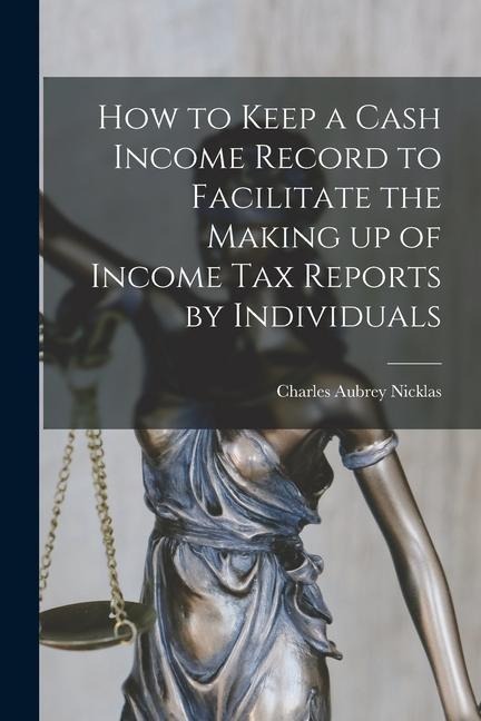 How to Keep a Cash Income Record to Facilitate the Making up of Income tax Reports by Individuals