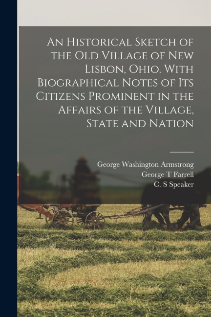 An Historical Sketch of the old Village of New Lisbon, Ohio. With Biographical Notes of its Citizens Prominent in the Affairs of the Village, State an