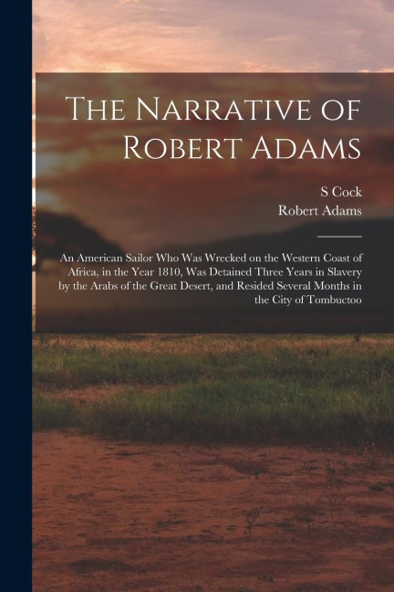 The Narrative of Robert Adams: An American Sailor who was Wrecked on the Western Coast of Africa, in the Year 1810, was Detained Three Years in Slave