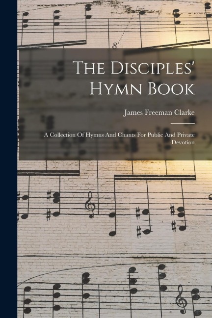 The Disciples Hymn Book: A Collection Of Hymns And Chants For Public And Private Devotion