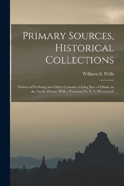 Primary Sources, Historical Collections: Notices of Fu-Sang, and Other Countries Llying East of China, in the Pacific Ocean, With a Foreword by T. S.