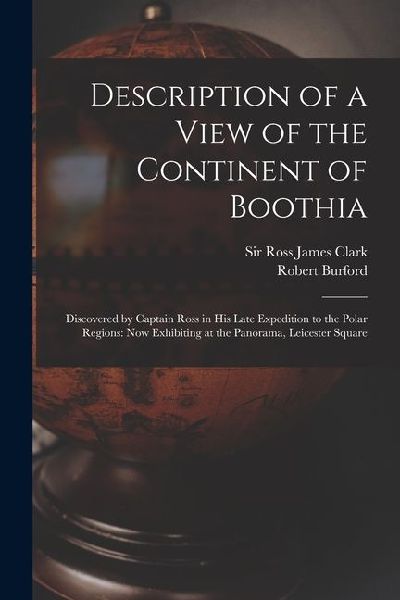 Description of a View of the Continent of Boothia: Discovered by Captain Ross in his Late Expedition to the Polar Regions: now Exhibiting at the Panor