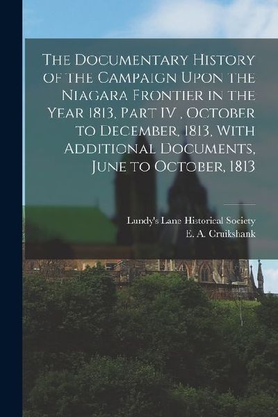 The Documentary History of the Campaign Upon the Niagara Frontier in the Year 1813, Part IV, October to December, 1813, With Additional Documents, Jun