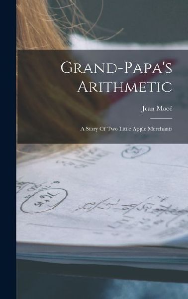 Grand-papa's Arithmetic: A Story Of Two Little Apple Merchants