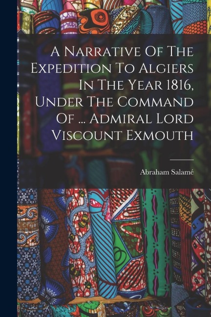 A Narrative Of The Expedition To Algiers In The Year 1816, Under The Command Of ... Admiral Lord Viscount Exmouth