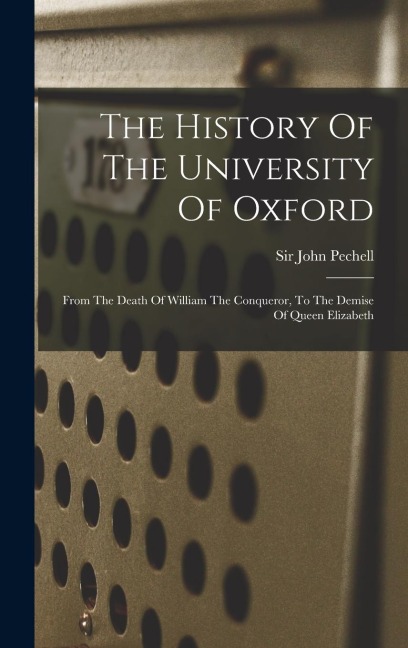 The History Of The University Of Oxford: From The Death Of William The Conqueror, To The Demise Of Queen Elizabeth
