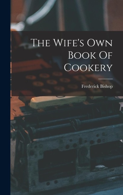 The Wifes Own Book Of Cookery
