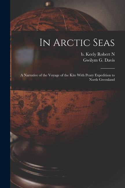 In Arctic Seas: A Narrative of the Voyage of the Kite With Peary Expedition to North Greenland