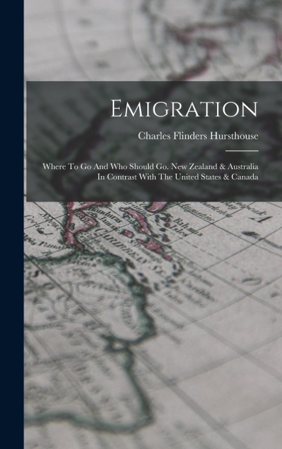 Emigration: Where To Go And Who Should Go. New Zealand & Australia In Contrast With The United States & Canada