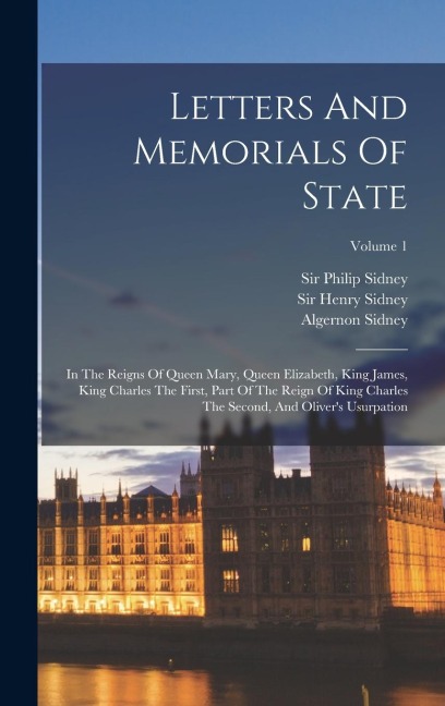 Letters And Memorials Of State: In The Reigns Of Queen Mary, Queen Elizabeth, King James, King Charles The First, Part Of The Reign Of King Charles The Second, And Olivers Usurpation; Volume 1